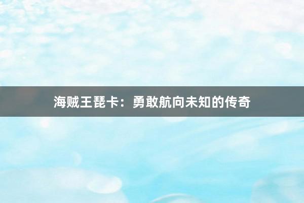 海贼王琵卡：勇敢航向未知的传奇