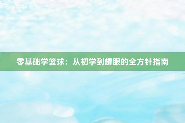 零基础学篮球：从初学到耀眼的全方针指南